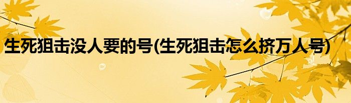 生死狙击没人要的号(生死狙击怎么挤万人号)