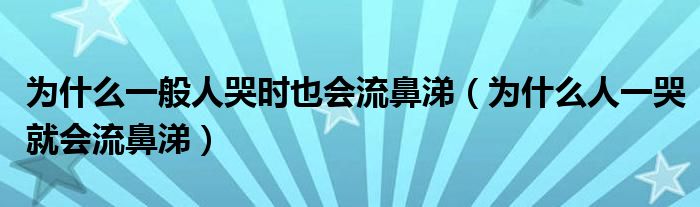 为什么一般人哭时也会流鼻涕（为什么人一哭就会流鼻涕）