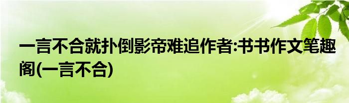 一言不合就扑倒影帝难追作者:书书作文笔趣阁(一言不合)