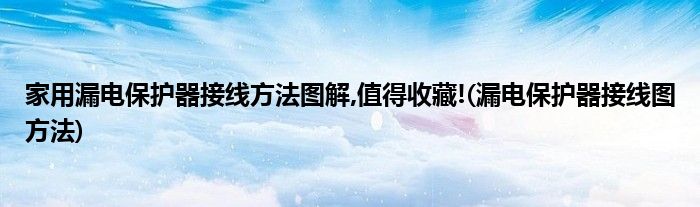 家用漏电保护器接线方法图解,值得收藏!(漏电保护器接线图方法)