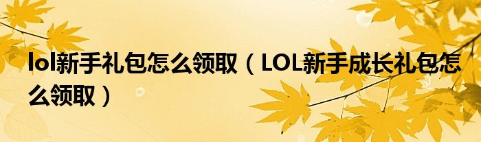 lol新手礼包怎么领取（LOL新手成长礼包怎么领取）