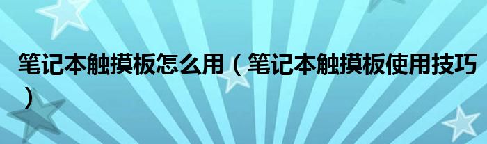 笔记本触摸板怎么用（笔记本触摸板使用技巧）