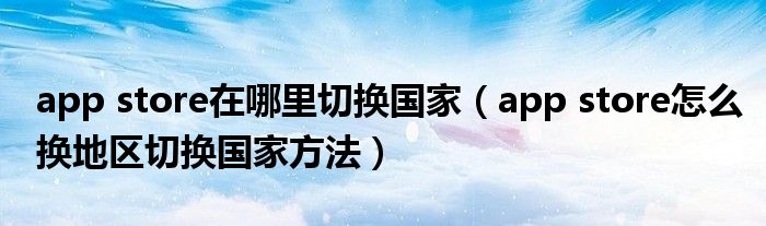 app store在哪里切换（app store怎么换地区切换方法）