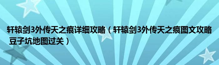 轩辕剑3外传天之痕详细攻略（轩辕剑3外传天之痕图文攻略 豆子坑地图过关）