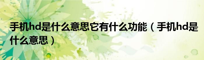 手机hd是什么意思它有什么功能（手机hd是什么意思）