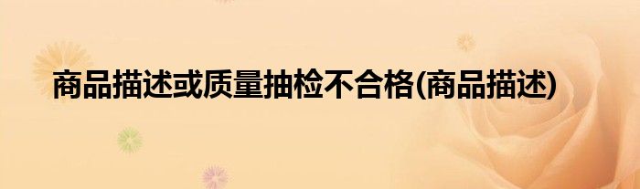 商品描述或质量抽检不合格(商品描述)