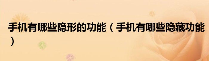 手机有哪些隐形的功能（手机有哪些隐藏功能）