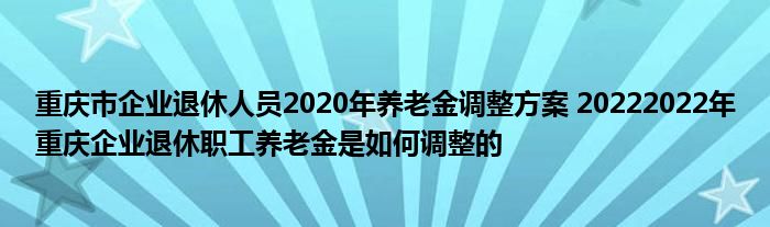 重庆市企业退休人员2020年养老金调整方案 20222022年重庆企业退休职工养老金是如何调整的