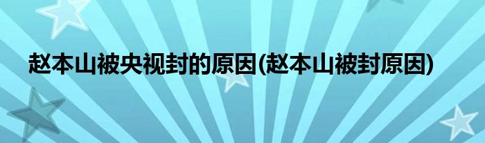 赵本山被央视封的原因(赵本山被封原因)