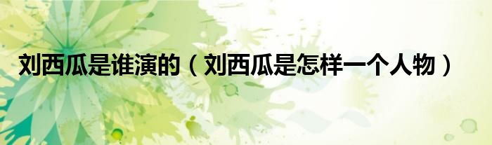 刘西瓜是谁演的（刘西瓜是怎样一个人物）