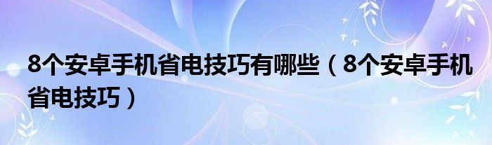 8个安卓手机省电技巧有哪些（8个安卓手机省电技巧）