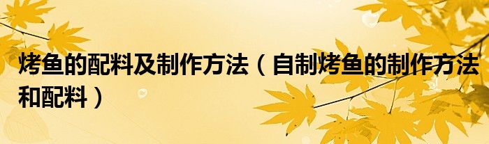 烤鱼的配料及制作方法（自制烤鱼的制作方法和配料）
