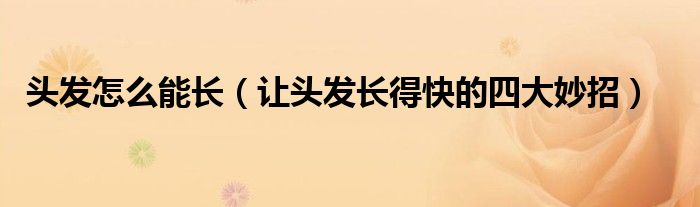 头发怎么能长（让头发长得快的四大妙招）