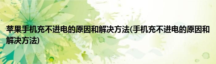 苹果手机充不进电的原因和解决方法(手机充不进电的原因和解决方法)
