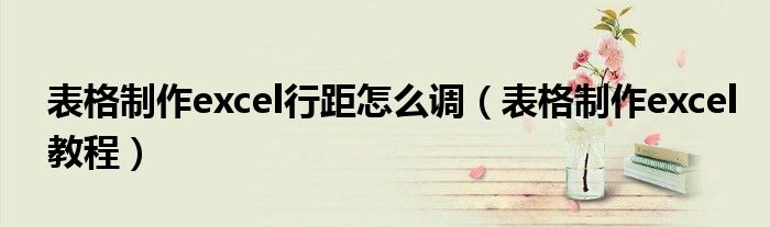 表格制作excel行距怎么调（表格制作excel教程）