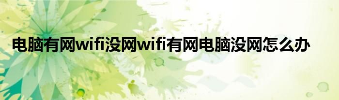 电脑有网wifi没网wifi有网电脑没网怎么办