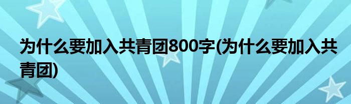为什么要加入共青团800字(为什么要加入共青团)