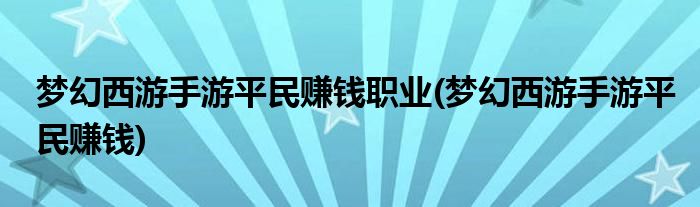 梦幻西游手游平民赚钱职业(梦幻西游手游平民赚钱)