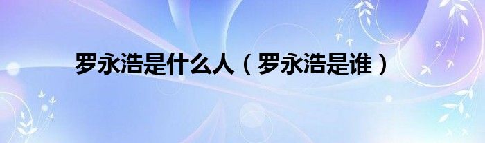 罗永浩是什么人（罗永浩是谁）