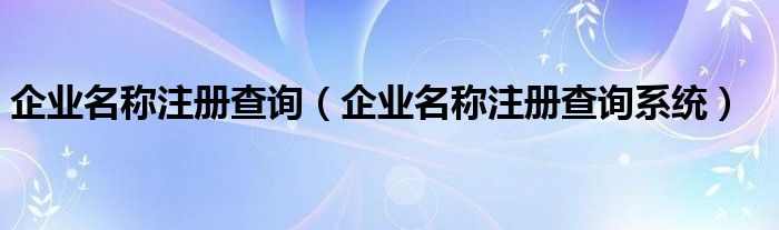 企业名称注册查询（企业名称注册查询系统）