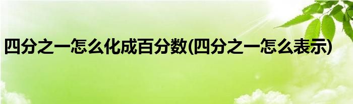 四分之一怎么化成百分数(四分之一怎么表示)