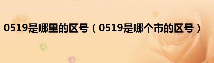 0519是哪里的区号（0519是哪个市的区号）
