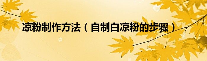 凉粉制作方法（自制白凉粉的步骤）