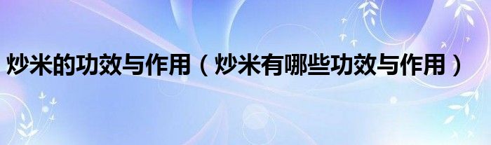 炒米的功效与作用（炒米有哪些功效与作用）