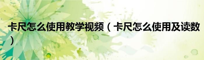 卡尺怎么使用教学视频（卡尺怎么使用及读数）