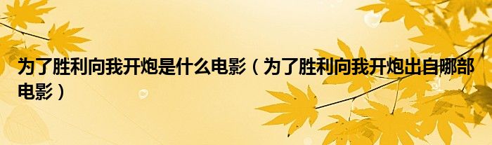 为了胜利向我开炮是什么电影（为了胜利向我开炮出自哪部电影）