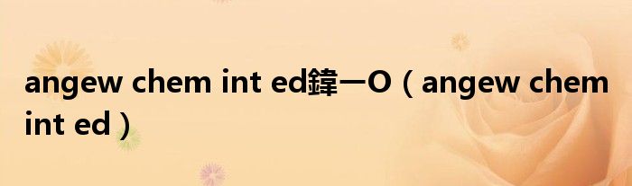 angew chem int ed鍏ㄧО（angew chem int ed）