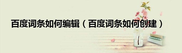百度词条如何编辑（百度词条如何创建）