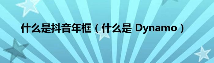什么是抖音年框（什么是 Dynamo）