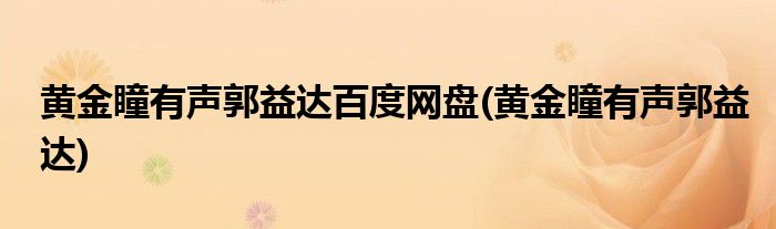 黄金瞳有声郭益达百度网盘(黄金瞳有声郭益达)
