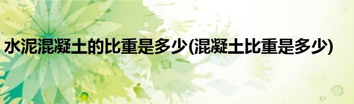水泥混凝土的比重是多少(混凝土比重是多少)