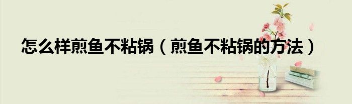 怎么样煎鱼不粘锅（煎鱼不粘锅的方法）