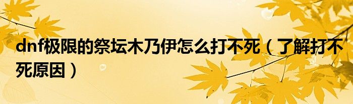 dnf极限的祭坛木乃伊怎么打不死（了解打不死原因）
