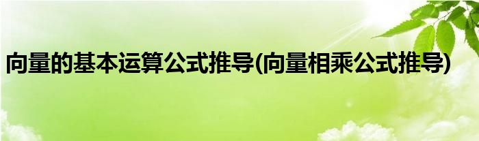 向量的基本运算公式推导(向量相乘公式推导)