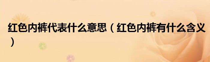 红色内裤代表什么意思（红色内裤有什么含义）