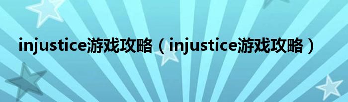 injustice游戏攻略（injustice游戏攻略）