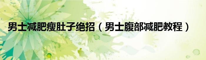 男士减肥瘦肚子绝招（男士腹部减肥教程）