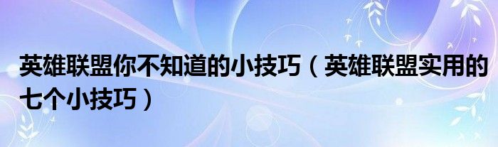 英雄联盟你不知道的小技巧（英雄联盟实用的七个小技巧）