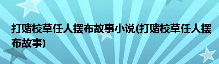 打赌校草任人摆布故事小说(打赌校草任人摆布故事)