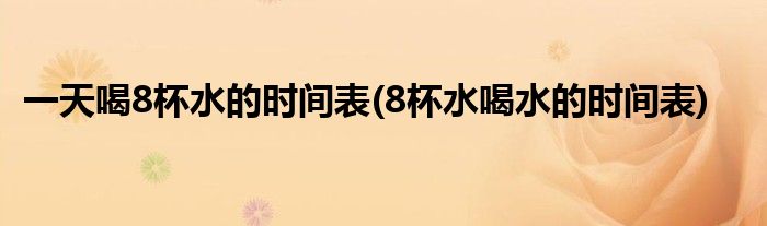 喝8杯水的时间表(8杯水喝水的时间表)