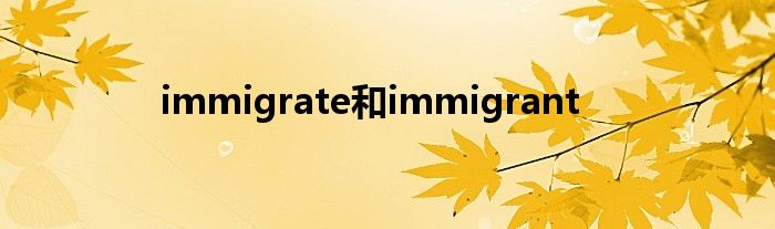 immigrate和immigrant