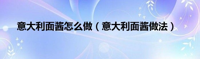 意大利面酱怎么做（意大利面酱做法）