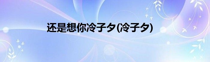 还是想你冷子夕(冷子夕)