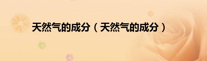 天然气的成分（天然气的成分）