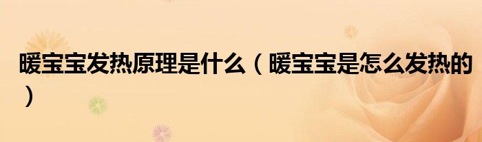 暖宝宝发热原理是什么（暖宝宝是怎么发热的）