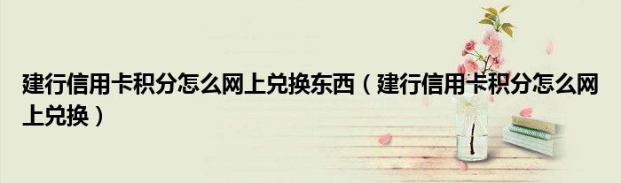 建行信用卡积分怎么网上兑换东西（建行信用卡积分怎么网上兑换）
